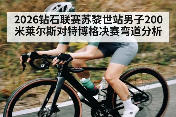 2026钻石联赛苏黎世站男子200米莱尔斯对特博格决赛弯道分析 | kaiyunapp