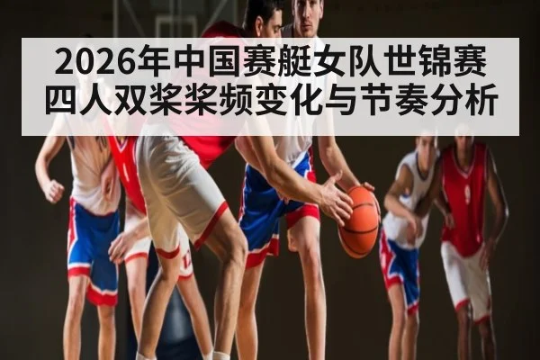 2026年中国赛艇女队世锦赛四人双桨桨频变化与节奏分析 | kaiyunapp